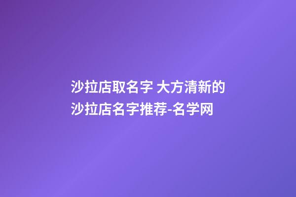 沙拉店取名字 大方清新的沙拉店名字推荐-名学网-第1张-店铺起名-玄机派